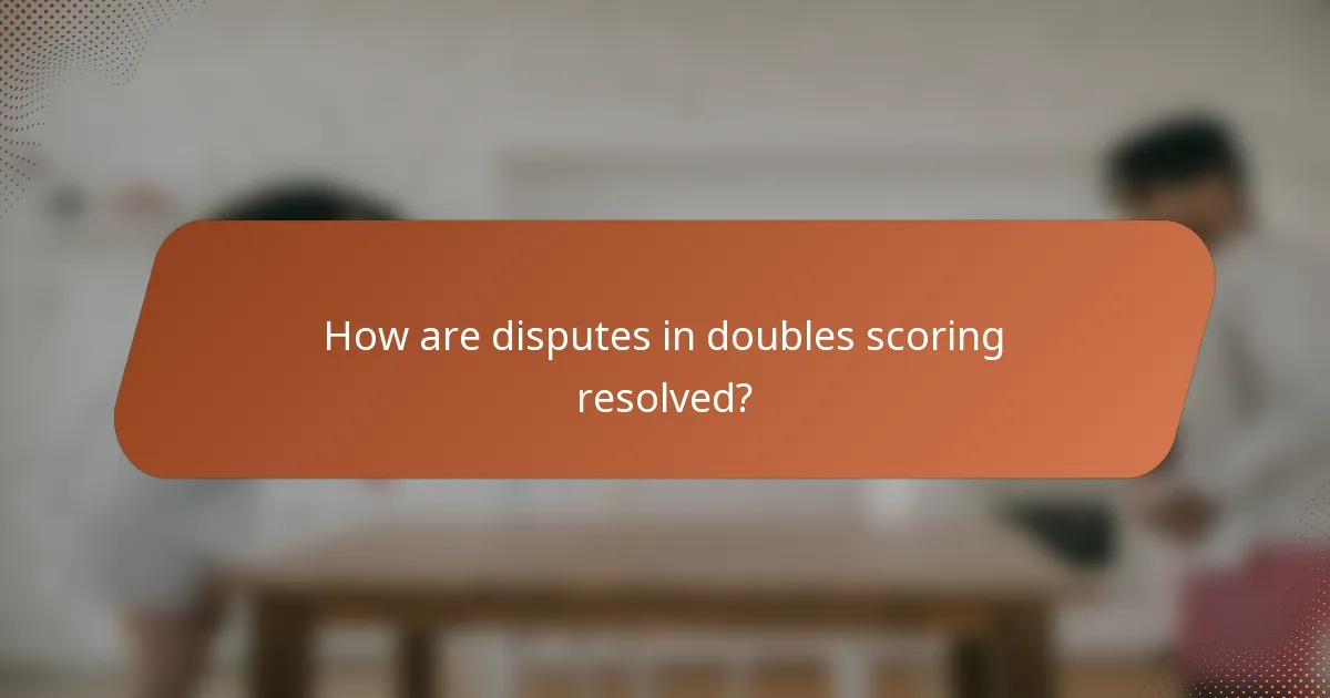 How are disputes in doubles scoring resolved?