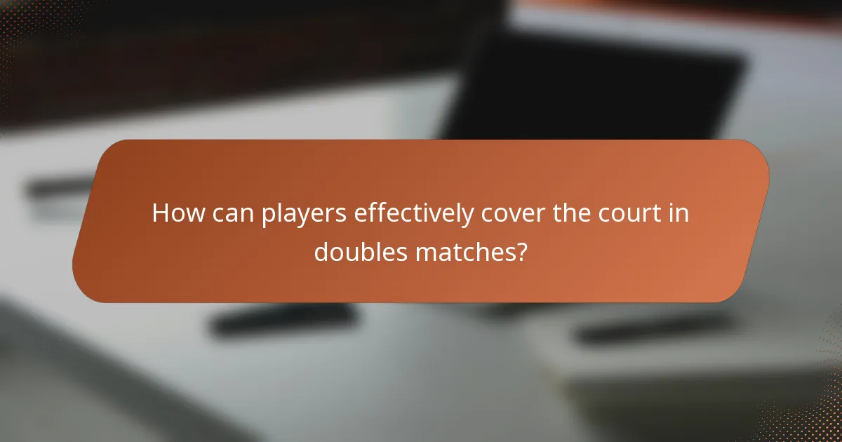How can players effectively cover the court in doubles matches?