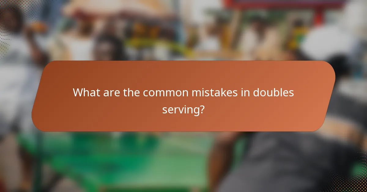 What are the common mistakes in doubles serving?
