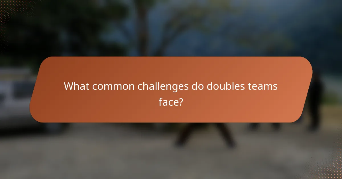 What common challenges do doubles teams face?