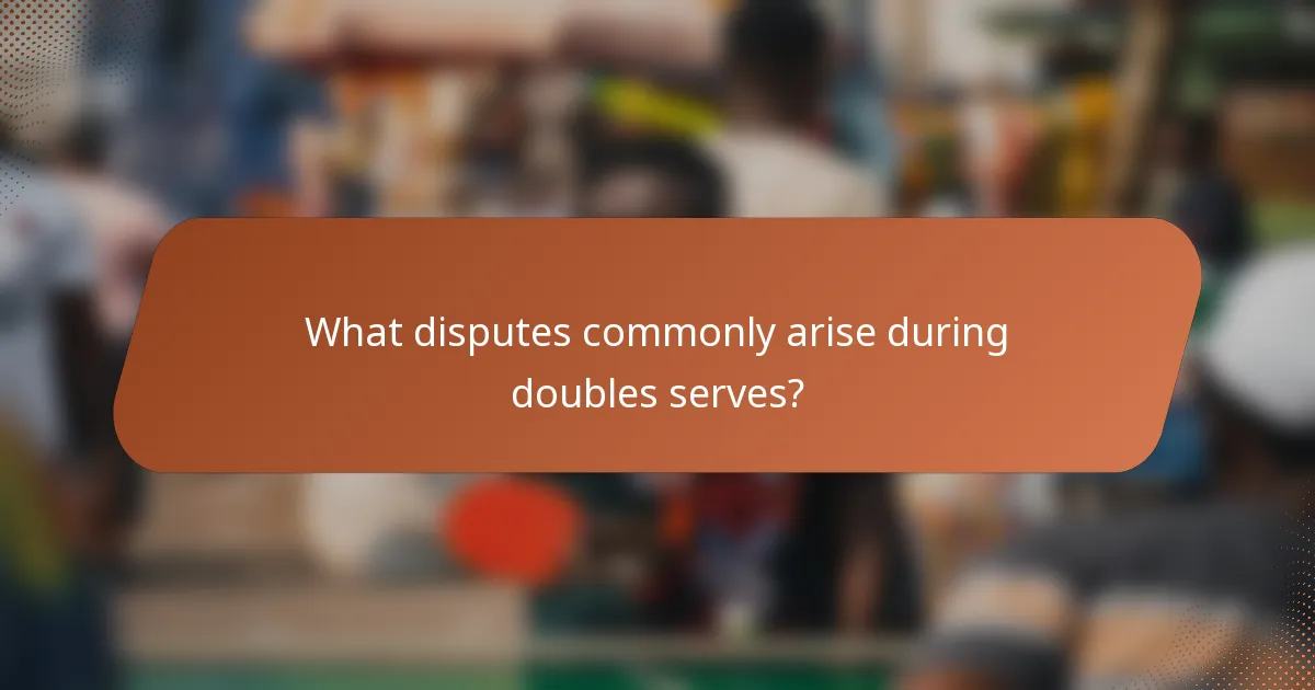 What disputes commonly arise during doubles serves?